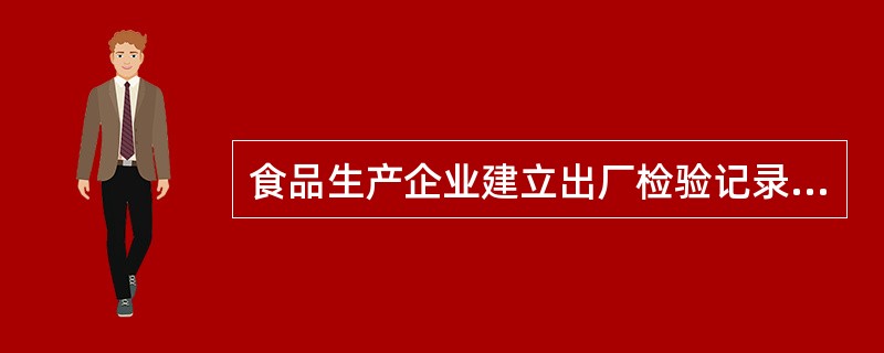 食品生产企业建立出厂检验记录制度，（）属于要求如实记录的内容。