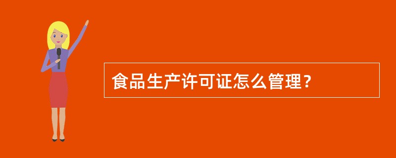 食品生产许可证怎么管理？
