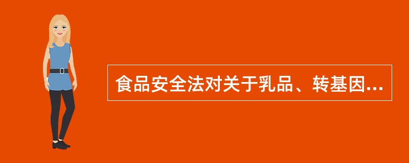 食品安全法对关于乳品、转基因食品、生猪屠宰、酒类和食盐的管理是如何规定的？