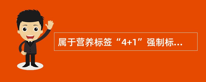 属于营养标签“4+1”强制标示的内容是（）。