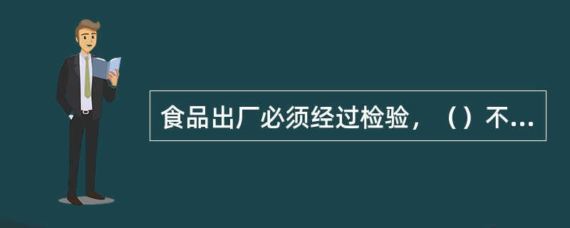 食品出厂必须经过检验，（）不得出厂销售。