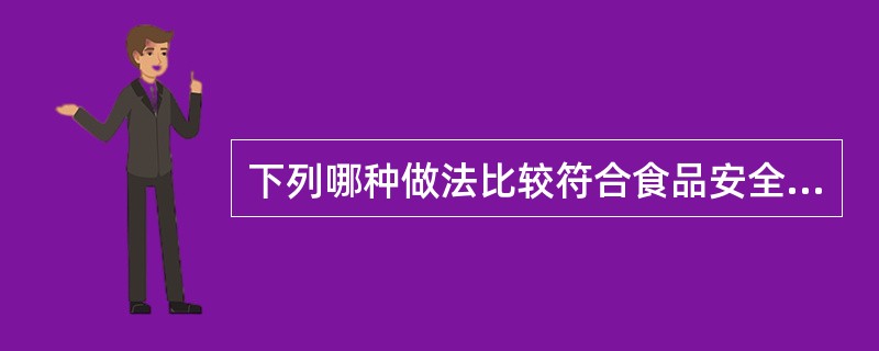 下列哪种做法比较符合食品安全（）。