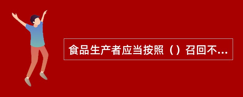 食品生产者应当按照（）召回不安全食品。