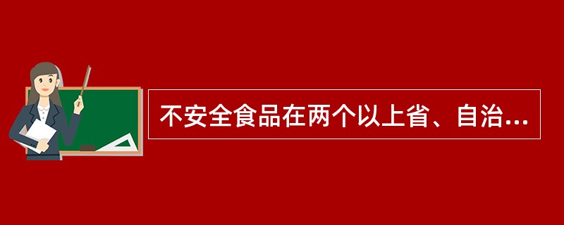 不安全食品在两个以上省、自治区、直辖市销售的，食品召回公告应当在（）食品药品监督