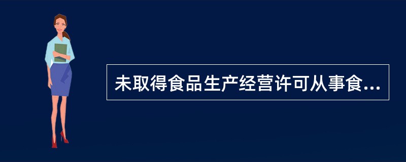 未取得食品生产经营许可从事食品生产经营活动，或者未取得食品添加剂生产许可从事食品