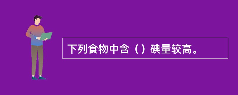 下列食物中含（）碘量较高。