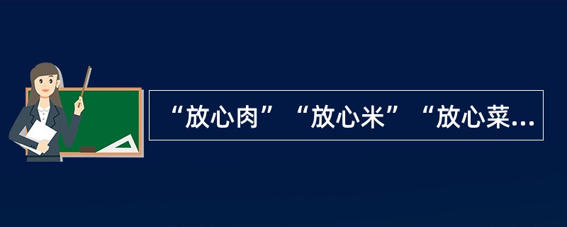 “放心肉”“放心米”“放心菜”等食品安全问题越来越引起人们的关注，许多地方把搞好