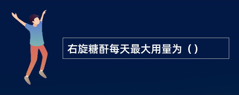 右旋糖酐每天最大用量为（）