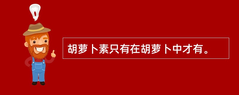 胡萝卜素只有在胡萝卜中才有。