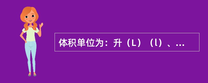 体积单位为：升（L）（l）、毫升（mL）（ml）。