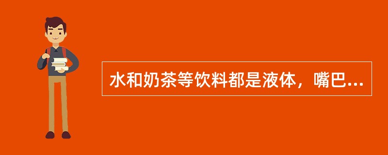 水和奶茶等饮料都是液体，嘴巴干的时候喝饮料是一样的。