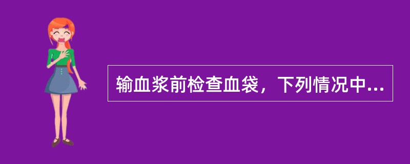 输血浆前检查血袋，下列情况中可以输注的是（）