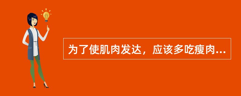 为了使肌肉发达，应该多吃瘦肉、少吃粮食。