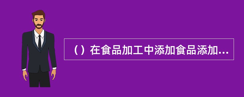 （）在食品加工中添加食品添加剂以外的非食用化学物质和其他可能危害人体健康的物质。