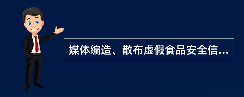 媒体编造、散布虚假食品安全信息的，由有关主管部门依法给予处罚，并对直接负责的主管