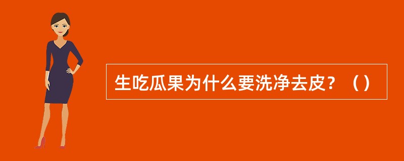 生吃瓜果为什么要洗净去皮？（）