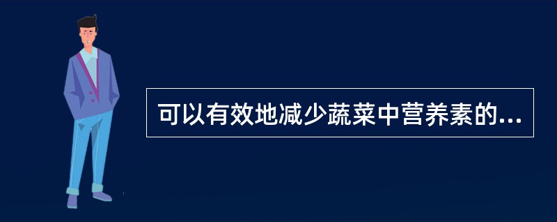 可以有效地减少蔬菜中营养素的流失的方法是？（）