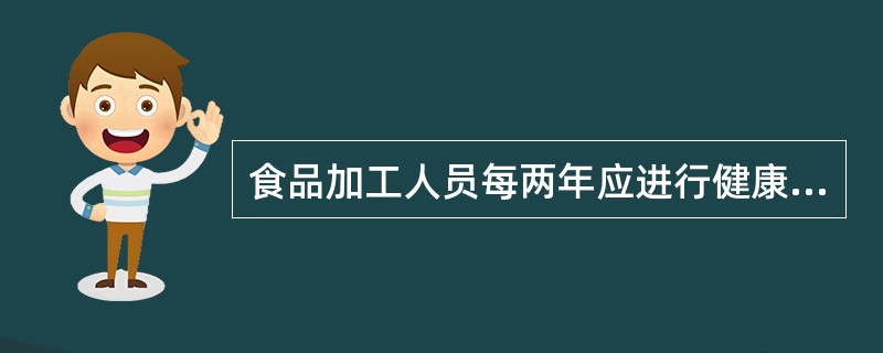 食品加工人员每两年应进行健康检查，取得健康证明。