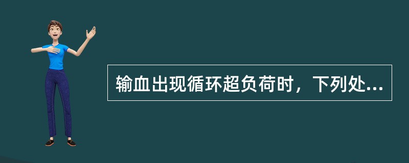 输血出现循环超负荷时，下列处理措施中不正确的是（）