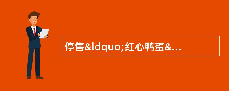 停售“红心鸭蛋”。国家之所以要重拳打击含有苏丹红的食品，