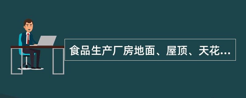 食品生产厂房地面、屋顶、天花板及墙壁有破损时，应及时修补。