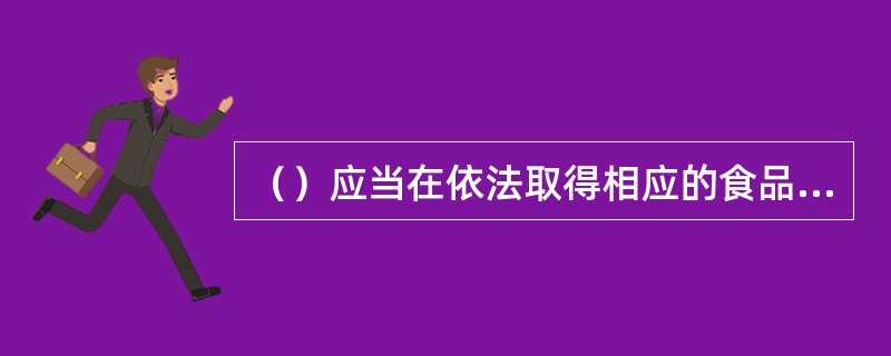 （）应当在依法取得相应的食品生产许可、食品流通许可、餐饮服务许可后，办理工商登记