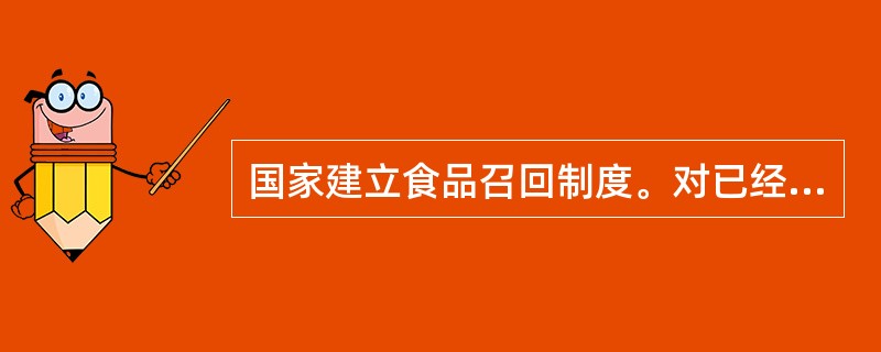 国家建立食品召回制度。对已经销售给消费者的不符合食品安全标准的食品，应当由（）负