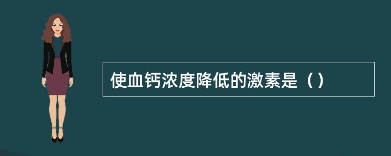 使血钙浓度降低的激素是（）