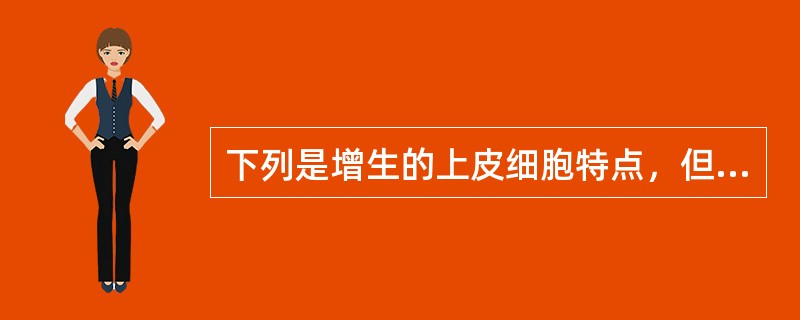 下列是增生的上皮细胞特点，但除外（）