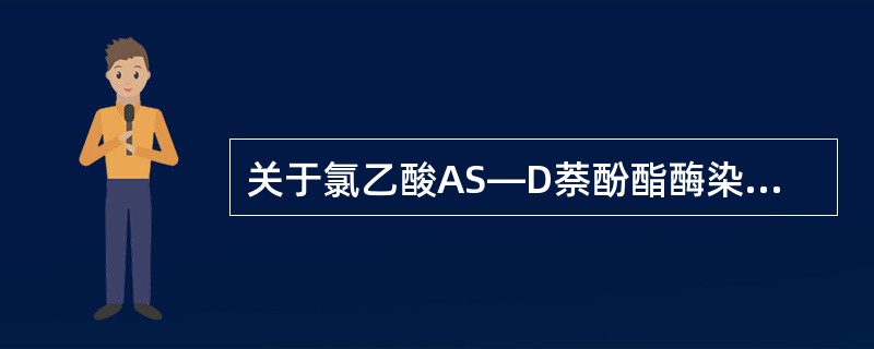 关于氯乙酸AS—D萘酚酯酶染色，下列概念不正确的是（）