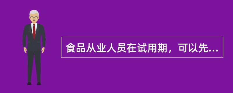 食品从业人员在试用期，可以先上岗后体检。