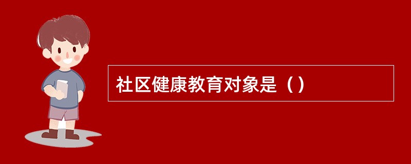 社区健康教育对象是（）