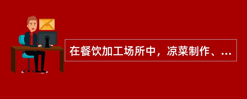 在餐饮加工场所中，凉菜制作、糕点裱花、备餐间只需要有加工场所即可，无须设立专间。