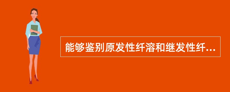 能够鉴别原发性纤溶和继发性纤溶的检查项目是（）