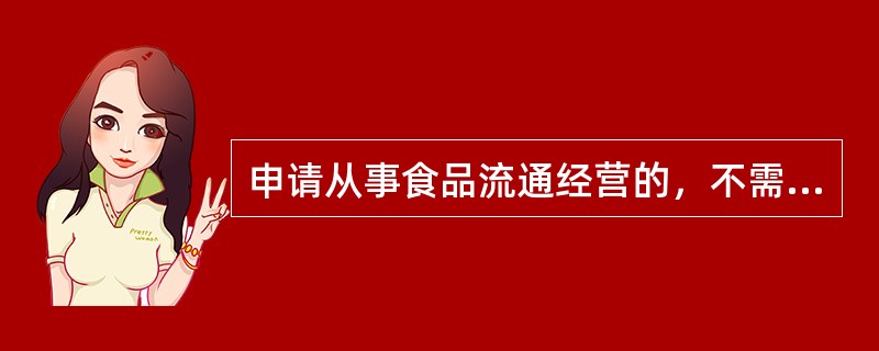 申请从事食品流通经营的，不需提交专职或者兼职食品安全管理人员的身份证明。