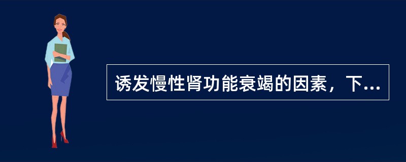 诱发慢性肾功能衰竭的因素，下列哪一项是不正确的：（）