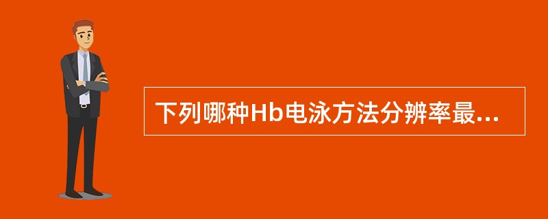 下列哪种Hb电泳方法分辨率最高，且简便而省时（）