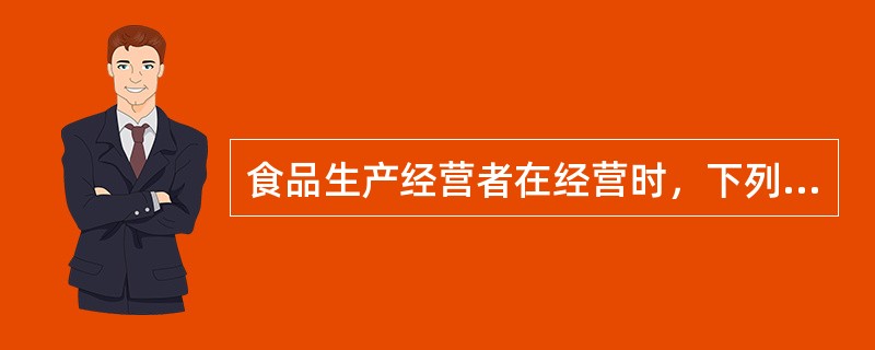 食品生产经营者在经营时，下列哪种行为是违法（）。