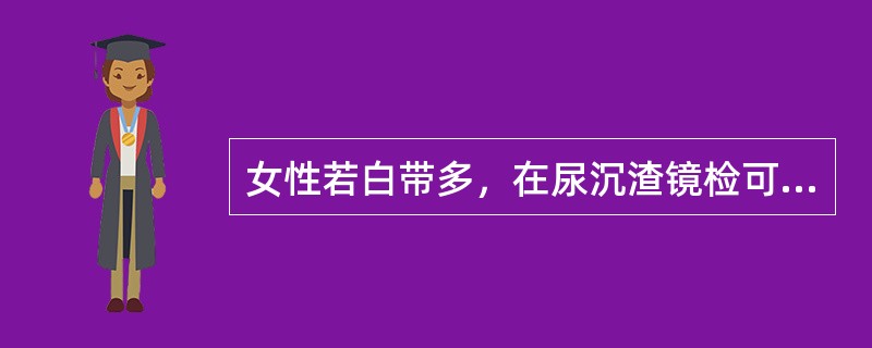 女性若白带多，在尿沉渣镜检可见下列何种细胞增多（）