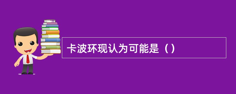 卡波环现认为可能是（）