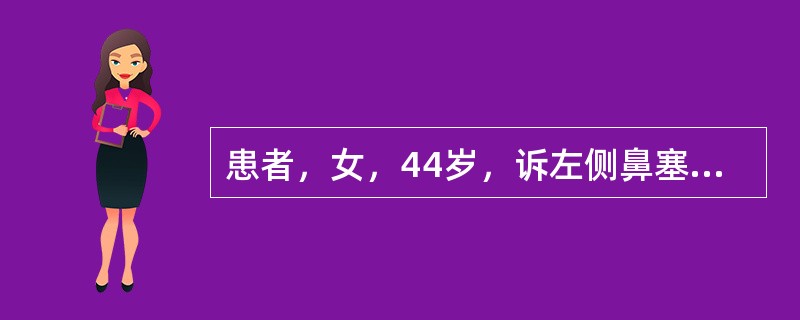 患者，女，44岁，诉左侧鼻塞、流脓涕5个月，伴鼻内臭味，检查见左鼻腔内中鼻道及嗅