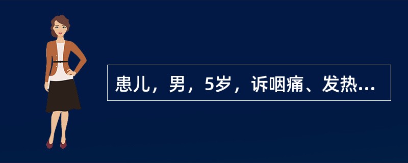 患儿，男，5岁，诉咽痛、发热2天，行检查见双侧扁桃体Ⅱ度大，咽表面充血，既往无扁