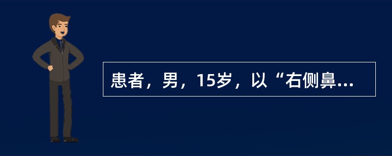 患者，男，15岁，以“右侧鼻腔反复出血伴鼻塞3个月”就诊，前鼻镜检查鼻腔未见明显