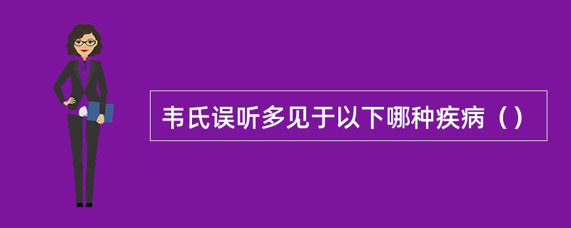 韦氏误听多见于以下哪种疾病（）