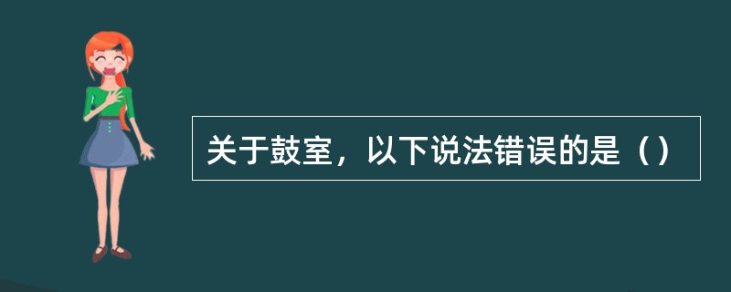 关于鼓室，以下说法错误的是（）