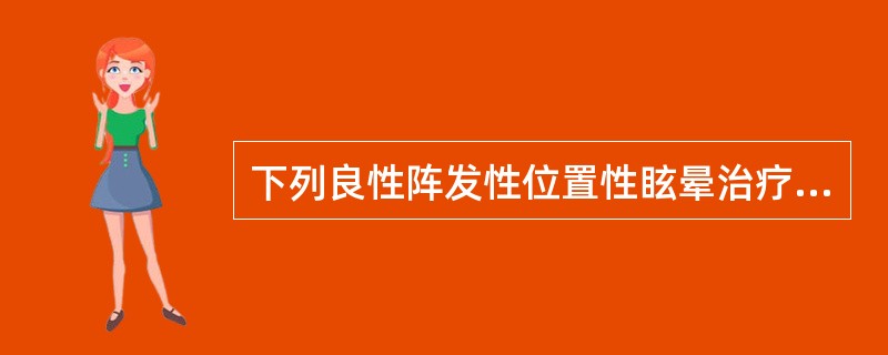 下列良性阵发性位置性眩晕治疗方法中，不正确的是（）