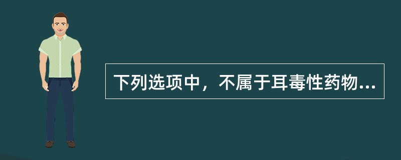 下列选项中，不属于耳毒性药物的是（）