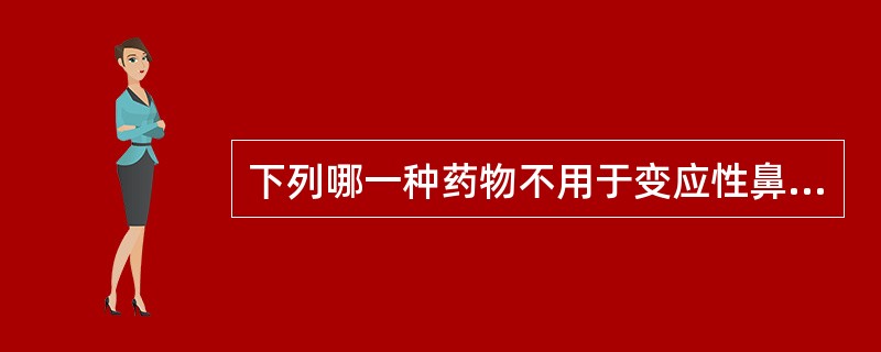 下列哪一种药物不用于变应性鼻炎的治疗（）