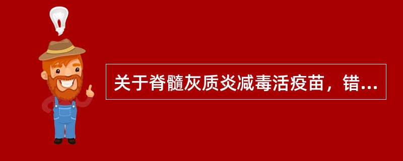 关于脊髓灰质炎减毒活疫苗，错误的概念是（）