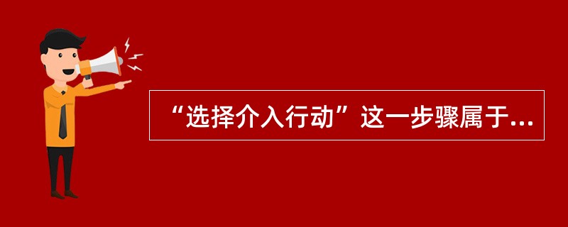 “选择介入行动”这一步骤属于社会工作实务通用过程中的（）阶段。